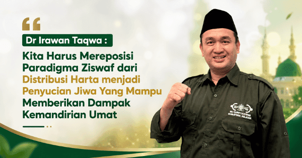 Dr Irawan Taqwa : Kita Harus Mereposisi Paradigma Ziswaf dari Distribusi Harta menjadi Penyucian Jiwa Yang Mampu Memberikan Dampak Kemandirian Umat